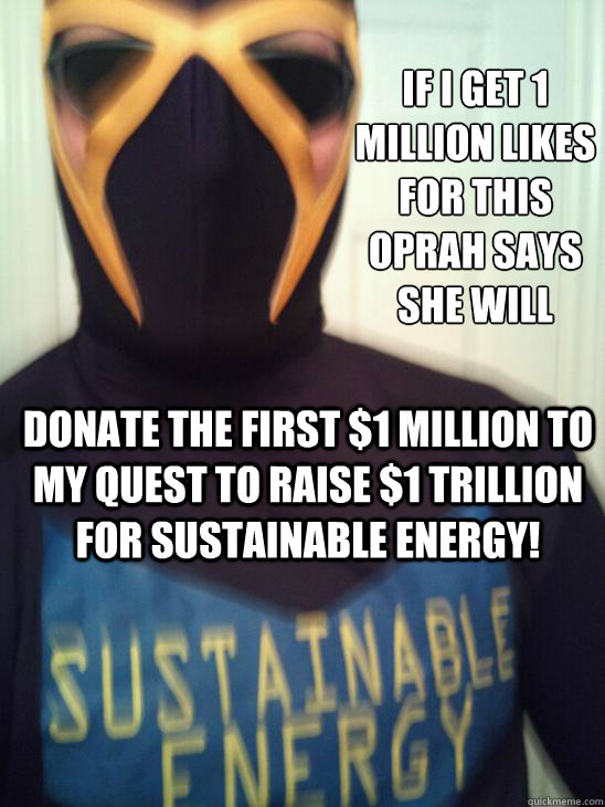 If I get 1 million likes for this Oprah says she will donate the first $1 million to my quest to raise $1 trillion for sustainable Energy!  