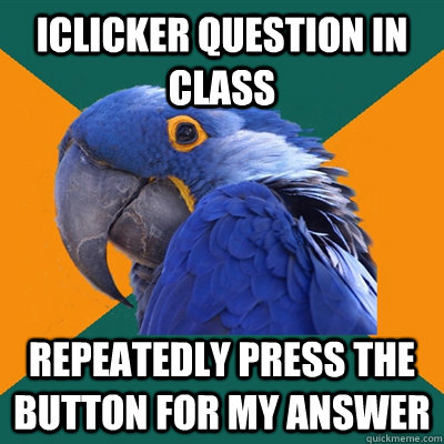 iclicker question in class repeatedly press the button for my answer  Paranoid Parrot