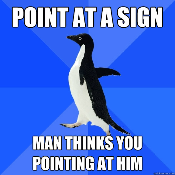 Point at a sign  Man thinks you pointing at him  Socially Awkward Penguin