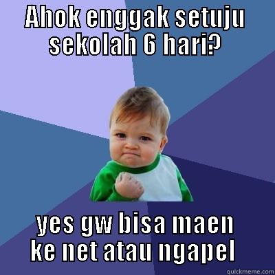 AHOK ENGGAK SETUJU SEKOLAH 6 HARI? YES GW BISA MAEN KE NET ATAU NGAPEL  Success Kid