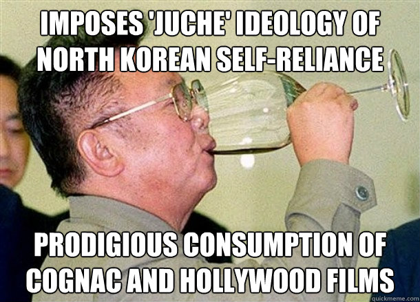 Imposes 'Juche' Ideology of North Korean Self-Reliance Prodigious Consumption of Cognac and Hollywood Films  - Imposes 'Juche' Ideology of North Korean Self-Reliance Prodigious Consumption of Cognac and Hollywood Films   Scumbag Dear Leader