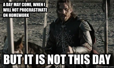 A day may come, when I will not procrastinate on homework But it is not this day - A day may come, when I will not procrastinate on homework But it is not this day  Not This Day Aragorn