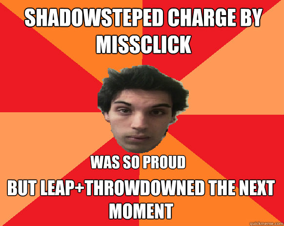 Shadowsteped charge by missclick But leap+throwdowned the next moment was so proud  Idiot WoW player