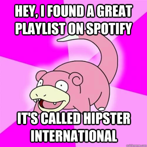 Hey, I found a great playlist on Spotify It's called Hipster International  Slow Poke