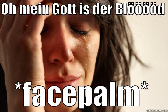 OH MEIN GOTT IS DER BLÖÖÖÖD  *FACEPALM* First World Problems