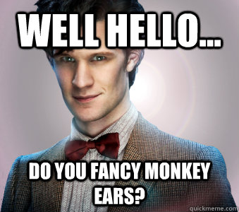 well hello... do you fancy monkey ears? - well hello... do you fancy monkey ears?  Doctor Who
