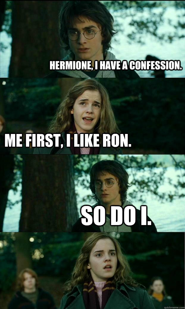 Hermione, I have a confession. Me first, I like Ron. So do i.  Horny Harry