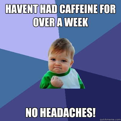 Havent had caffeine for over a week No Headaches!  Success Kid