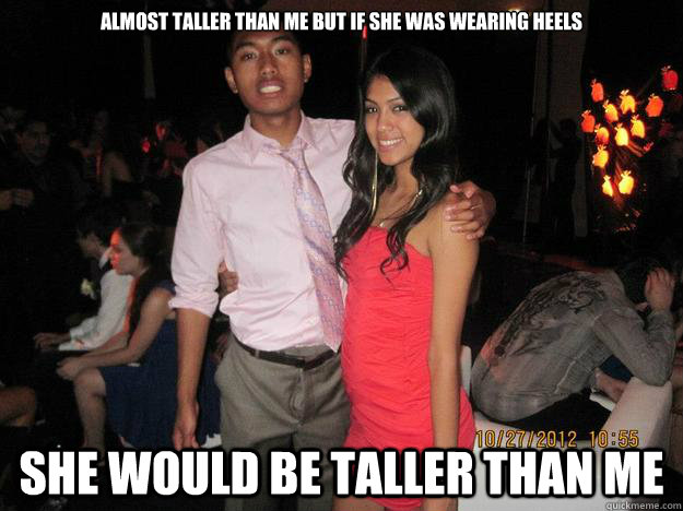 Almost taller than me but if she was wearing heels she would be taller than me  
