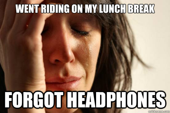 Went riding on my lunch break Forgot headphones  First World Problems