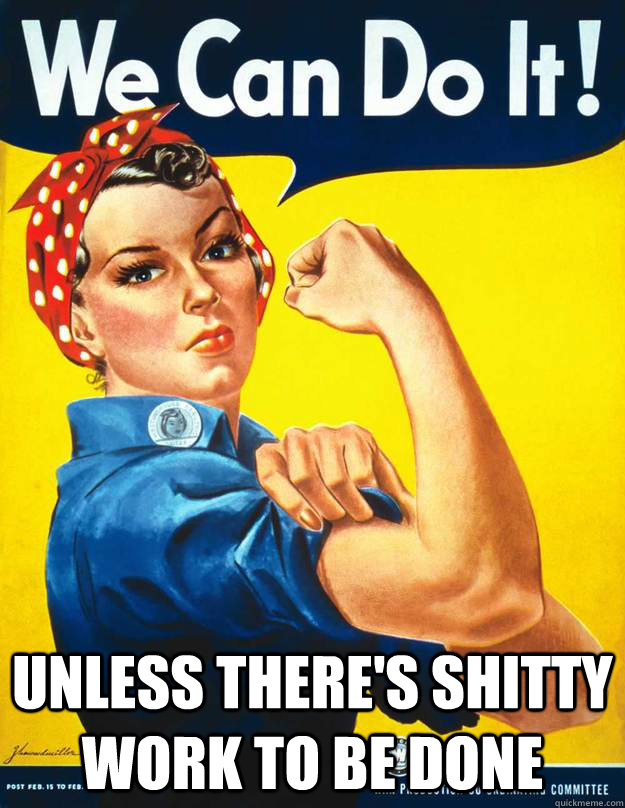  unless there's shitty work to be done -  unless there's shitty work to be done  Rosie the Riveter