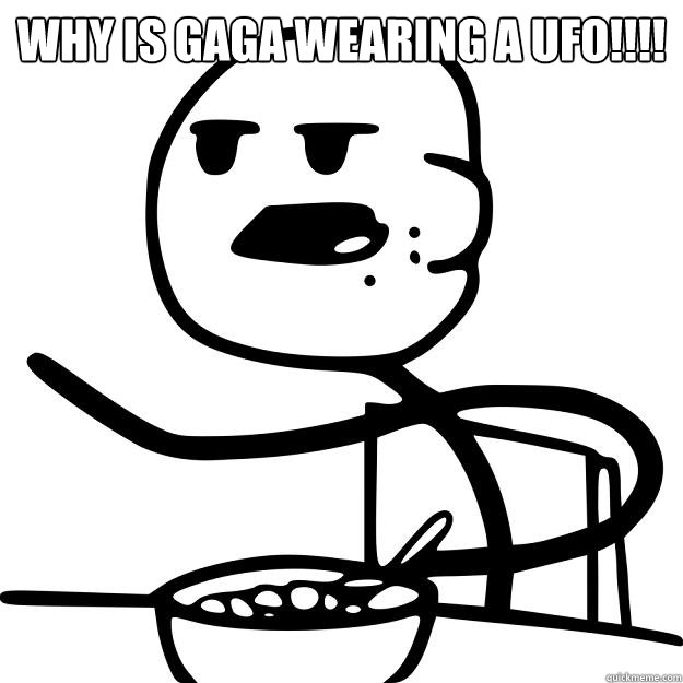 WHY IS GAGA WEARING A UFO!!!!  - WHY IS GAGA WEARING A UFO!!!!   Cereal Guy