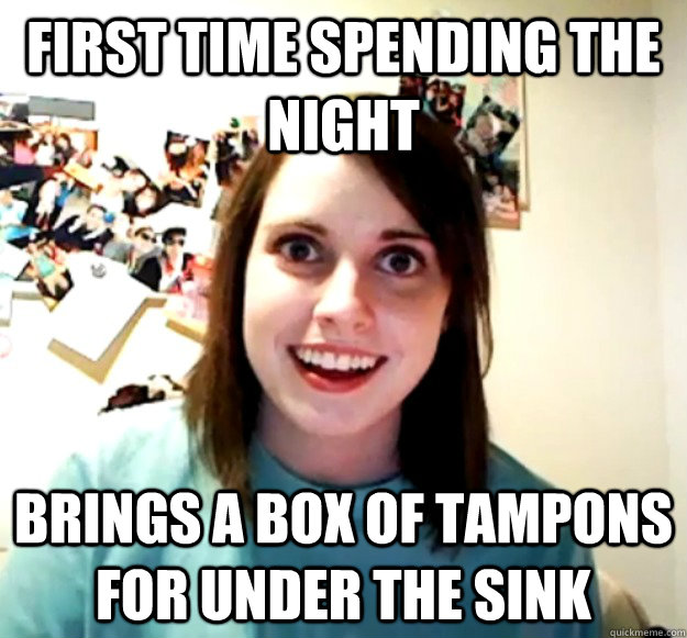 First time spending the night brings a box of tampons for under the sink  Overly Attached Girlfriend