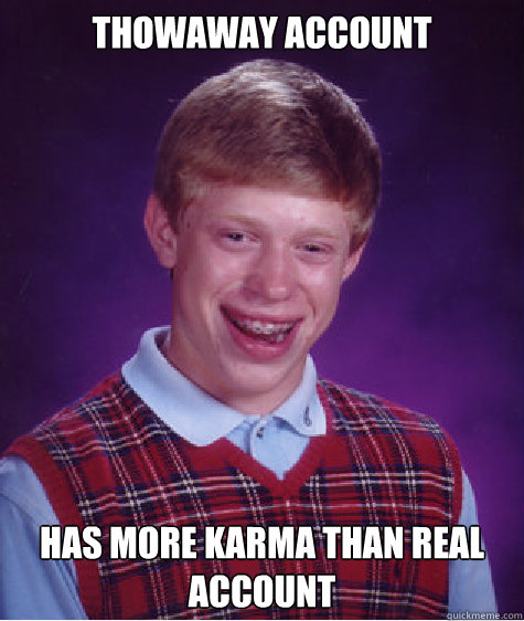 Thowaway account Has more karma than real account  Bad Luck Brian