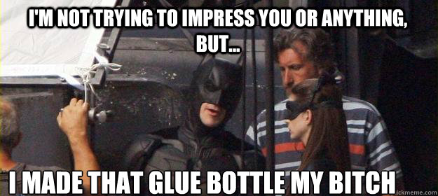 I'm not Trying to Impress you or anything, but... I Made that glue bottle my bitch  