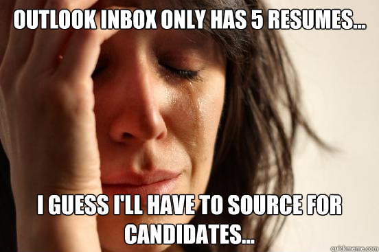 outlook inbox only has 5 resumes... i guess i'll have to source for candidates...  First World Problems