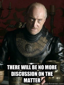  there will be no more discussion on the matter -  there will be no more discussion on the matter  Tywin