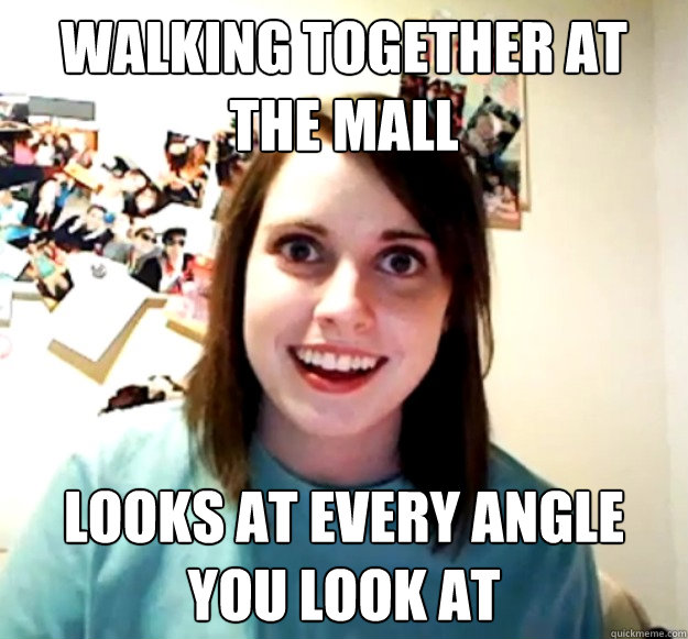 Walking together at the mall looks at every angle you look at  Overly Attached Girlfriend