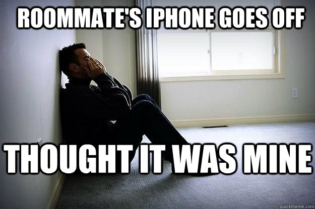 Roommate's iPhone goes off Thought it was mine - Roommate's iPhone goes off Thought it was mine  First world woes