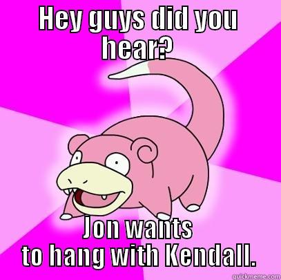 HEY GUYS DID YOU HEAR? JON WANTS TO HANG WITH KENDALL. Slowpoke