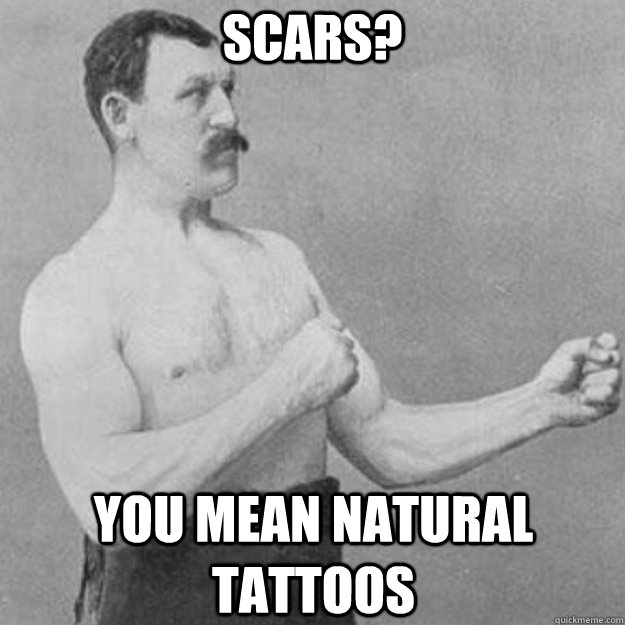 Scars? you mean natural tattoos  overly manly man
