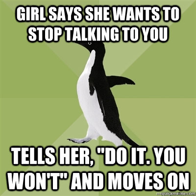 Girl says she wants to stop talking to you Tells her, 
