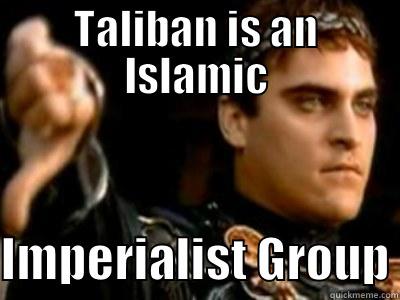 TALIBAN IS AN ISLAMIC  IMPERIALIST GROUP Downvoting Roman