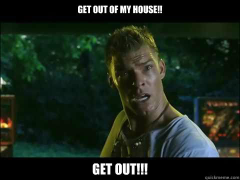 get out of my house!! Get out!!! - get out of my house!! Get out!!!  Thad Castle