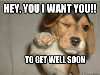 Hey, You I want you!! To get well soon   