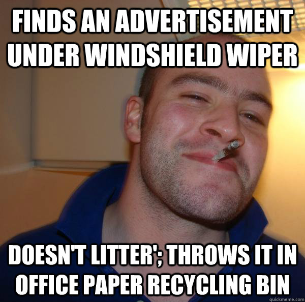 finds an advertisement under windshield wiper doesn't litter'; throws it in office paper recycling bin - finds an advertisement under windshield wiper doesn't litter'; throws it in office paper recycling bin  Misc