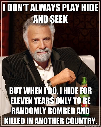I don't always play hide and seek But when I do, I hide for eleven years only to be randomly bombed and killed in another country.  The Most Interesting Man In The World
