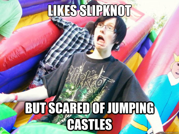 Likes slipknot But scared of jumping castles - Likes slipknot But scared of jumping castles  Scared Metalhead