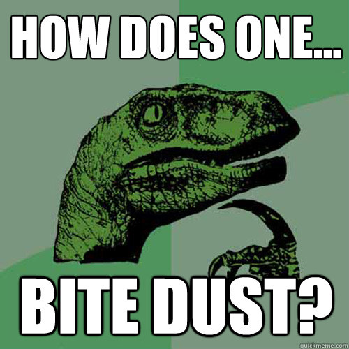 How does one... bite dust?  Philosoraptor