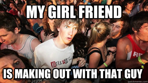 my girl friend is making out with that guy  Sudden Clarity Clarence