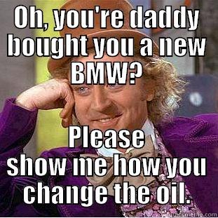 OH, YOU'RE DADDY BOUGHT YOU A NEW BMW? PLEASE SHOW ME HOW YOU CHANGE THE OIL. Condescending Wonka