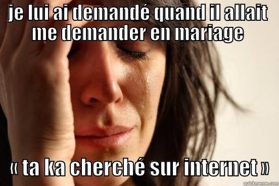 JE LUI AI DEMANDÉ QUAND IL ALLAIT ME DEMANDER EN MARIAGE    « TA KA CHERCHÉ SUR INTERNET »  First World Problems