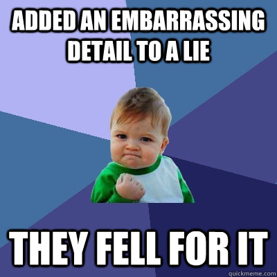 added an embarrassing detail to a lie they fell for it - added an embarrassing detail to a lie they fell for it  Success Kid