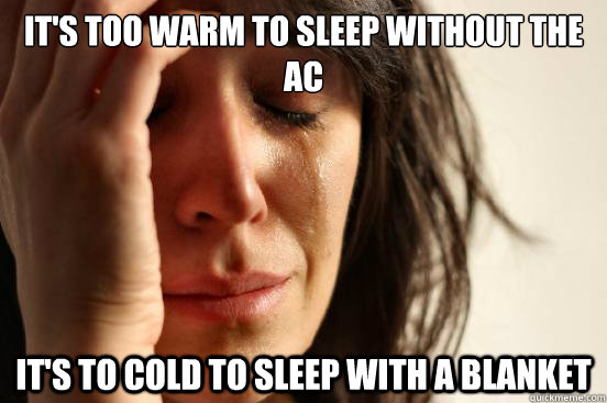 It's too warm to sleep without the AC It's to Cold to sleep with a blanket - It's too warm to sleep without the AC It's to Cold to sleep with a blanket  First World Problems