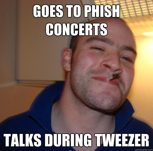Goes to Phish concerts Talks during Tweezer - Goes to Phish concerts Talks during Tweezer  Misc