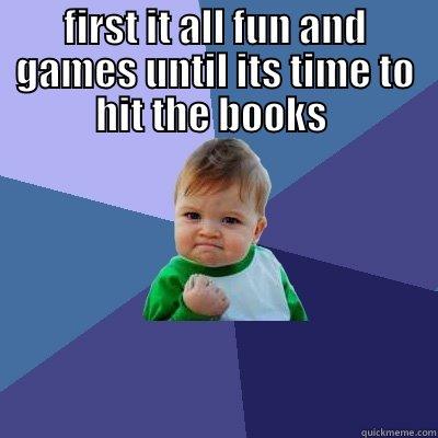 FIRST IT ALL FUN AND GAMES UNTIL ITS TIME TO HIT THE BOOKS   Success Kid