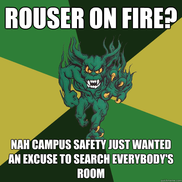 rouser on fire? nah campus safety just wanted an excuse to search everybody's room  Green Terror