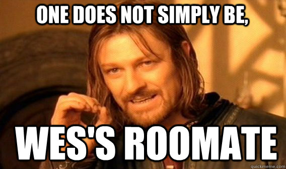 One does not simply be, Wes's Roomate  Boromir