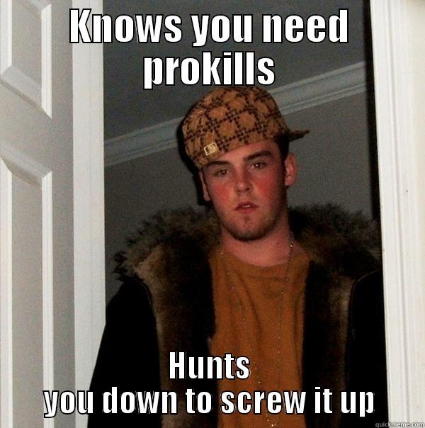 Ermahgahd this is creative title - KNOWS YOU NEED PROKILLS HUNTS YOU DOWN TO SCREW IT UP Scumbag Steve