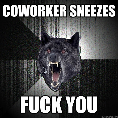 coworker sneezes  fuck you   Insanity Wolf