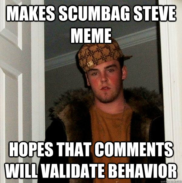 Makes Scumbag steve meme hopes that comments will validate behavior  Scumbag Steve