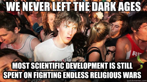 we never left the dark ages most scientific development is still spent on fighting endless religious wars  Sudden Clarity Clarence