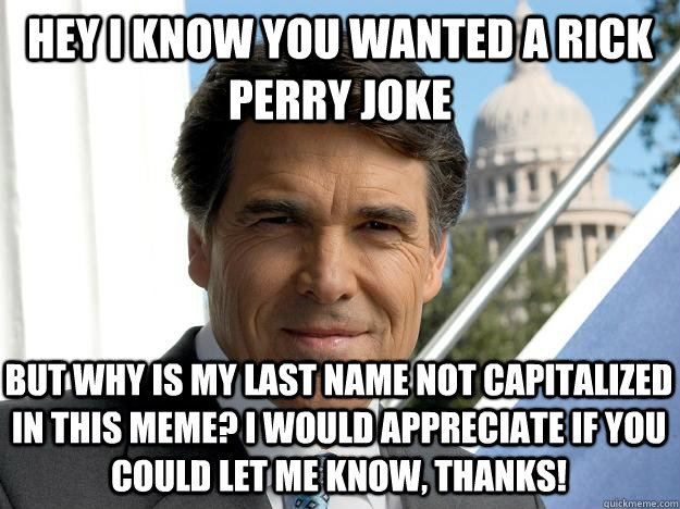 Hey I know you wanted a rick perry joke but why is my last name not capitalized in this meme? I would appreciate if you could let me know, thanks!  Rick perry