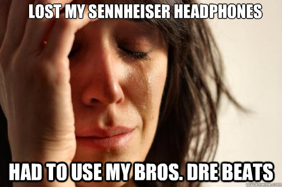 Lost my sennheiser headphones Had to use my bros. Dre beats  First World Problems