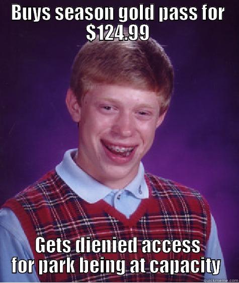 i loled  - BUYS SEASON GOLD PASS FOR $124.99 GETS DENIED ACCESS FOR PARK BEING AT CAPACITY  Bad Luck Brian