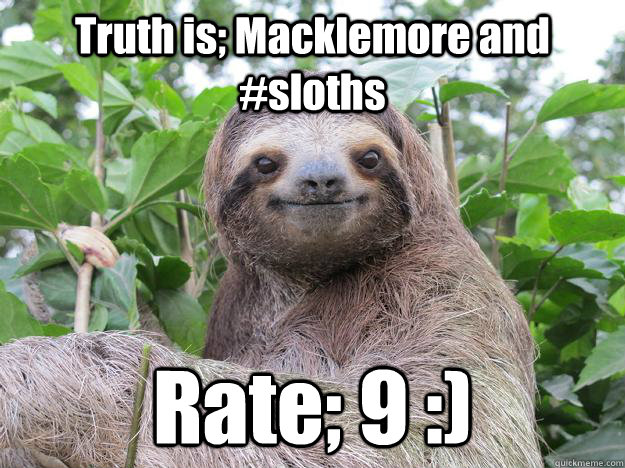 Truth is; Macklemore and #sloths Rate; 9 :) - Truth is; Macklemore and #sloths Rate; 9 :)  Stoned Sloth